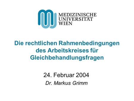 Die rechtlichen Rahmenbedingungen des Arbeitskreises für Gleichbehandlungsfragen 24. Februar 2004 Dr. Markus Grimm.