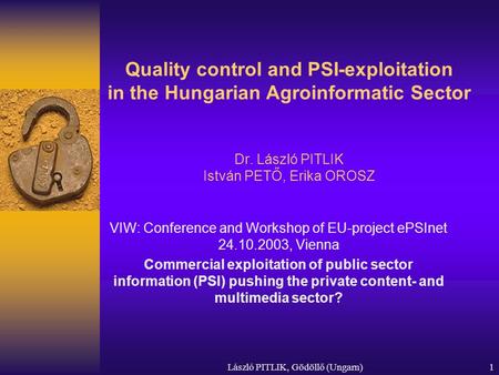 Quality control and PSI-exploitation in the Hungarian Agroinformatic Sector Dr. László PITLIK István PETŐ, Erika OROSZ VIW: Conference and Workshop.