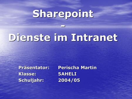 Sharepoint - Dienste im Intranet Präsentator:Perischa Martin Klasse:5AHELI Schuljahr:2004/05.