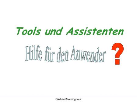 Gerhard Meininghaus Tools und Assistenten. Gerhard Meininghaus Was sind Tools und Assistenten? Tools sind Zusatzprogramme mit einem begrenzten Funktionsumfang.