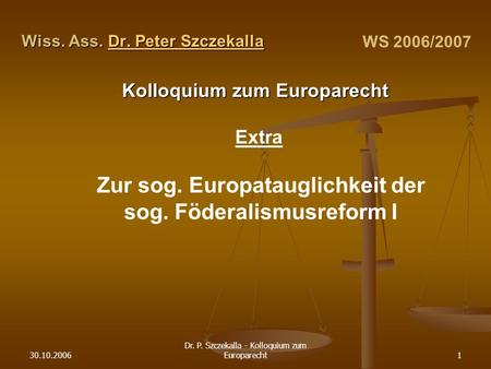 30.10.2006 Dr. P. Szczekalla - Kolloquium zum Europarecht1 Wiss. Ass. Dr. Peter Szczekalla Dr. Peter SzczekallaDr. Peter Szczekalla Kolloquium zum Europarecht.
