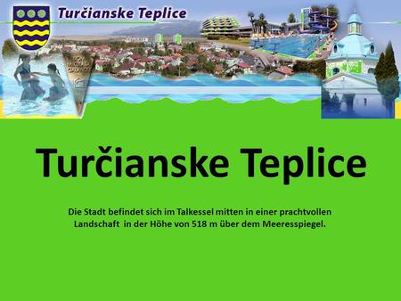 Turčianske Teplice Die Stadt befindet sich im Talkessel mitten in einer prachtvollen Landschaft in der Höhe von 518 m über dem Meeresspiegel.