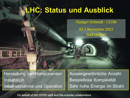 LHC: Status und Ausblick Rüdiger Schmidt - CERN KET November 2003 Bad Honnef On behalf of the CERN staff and the outside collaborators Aussergewöhnliche.