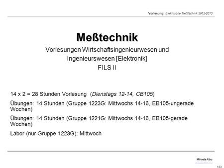 Meßtechnik Vorlesungen Wirtschaftsingenieurwesen und Ingenieurswesen [Elektronik] FILS II Studienplan 2013: 14 x 2 = 28 Stunden Vorlesung (Dienstags.