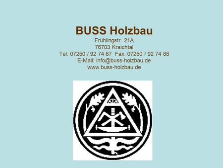 BUSS Holzbau Frühlingstr. 21A 76703 Kraichtal Tel. 07250 / 92 74 87 Fax. 07250 / 92 74 88 E-Mail: info@buss-holzbau.de www.buss-holzbau.de.