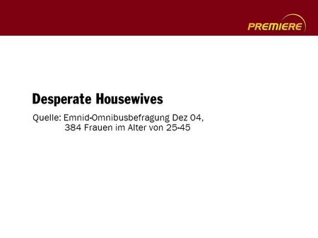 Desperate Housewives Quelle: Emnid-Omnibusbefragung Dez 04, 384 Frauen im Alter von 25-45.