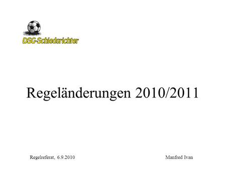 Regeländerungen 2010/2011 Regelreferat, 6.9.2010 Manfred Ivan.