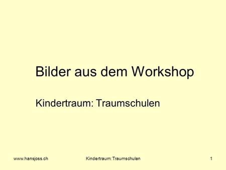 Www.hansjoss.chKindertraum: Traumschulen1 Bilder aus dem Workshop Kindertraum: Traumschulen.