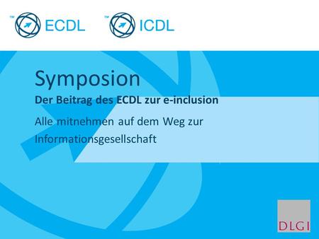 Placeholder for licensee logo Symposion Der Beitrag des ECDL zur e-inclusion Alle mitnehmen auf dem Weg zur Informationsgesellschaft.