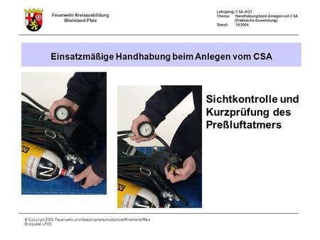 Feuerwehr-Kreisausbildung Rheinland-Pfalz Lehrgang: CSA-AGT Thema: Handhabung beim Anlegen von CSA (Praktische Anwendung) Stand: 10/2004 © Copyright 2004: