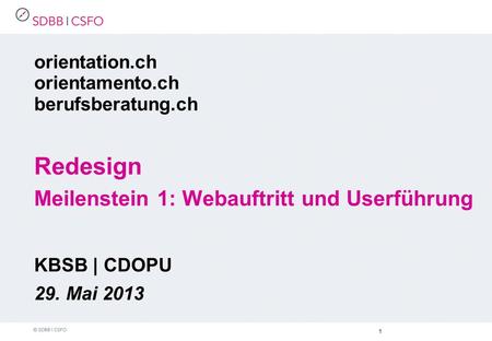 1 orientation.ch orientamento.ch berufsberatung.ch Redesign Meilenstein 1: Webauftritt und Userführung KBSB | CDOPU 29. Mai 2013.