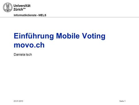 Informatikdienste - MELS Einführung Mobile Voting movo.ch Daniela Isch 23.01.2013Seite 1.