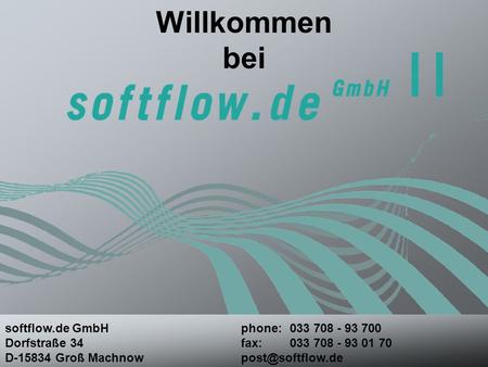 Willkommen bei softflow.de GmbH Dorfstraße 34 D-15834 Groß Machnow phone:033 708 - 93 700 fax:033 708 - 93 01 70