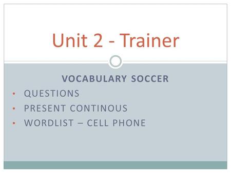 VOCABULARY SOCCER QUESTIONS PRESENT CONTINOUS WORDLIST – CELL PHONE Unit 2 - Trainer.