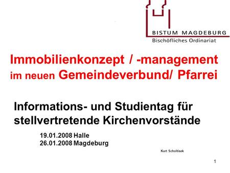 1 Informations- und Studientag für stellvertretende Kirchenvorstände 19.01.2008 Halle 26.01.2008 Magdeburg Kurt Scholtisek Immobilienkonzept / -management.