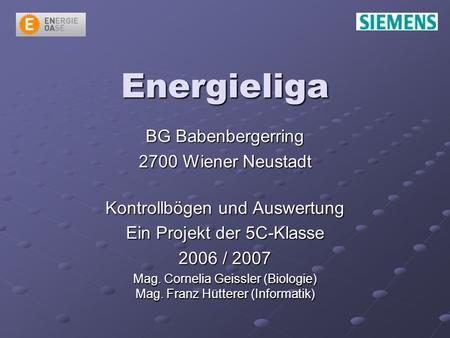 Energieliga BG Babenbergerring 2700 Wiener Neustadt Kontrollbögen und Auswertung Ein Projekt der 5C-Klasse 2006 / 2007 Mag. Cornelia Geissler (Biologie)