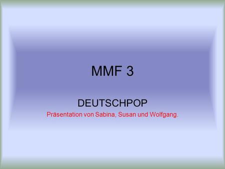 MMF 3 DEUTSCHPOP Präsentation von Sabina, Susan und Wolfgang.