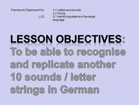 Framework Objectives:KAL 4.1 Letters and sounds, 4.2 Words, LLS5.1 Identifying patterns in the target language.