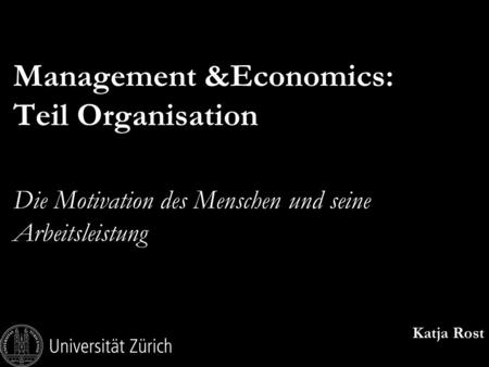 Management &Economics: Teil Organisation Die Motivation des Menschen und seine Arbeitsleistung Katja Rost.