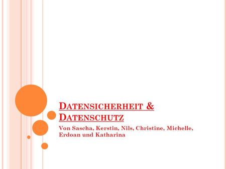 D ATENSICHERHEIT & D ATENSCHUTZ Von Sascha, Kerstin, Nils, Christine, Michelle, Erdoan und Katharina.
