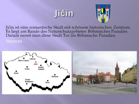 Jičín Jičín ist eine romantische Stadt mit schönem historischen Zentrum. Es liegt am Rande des Naturschutzgebietes Böhmisches Paradies. Darum nennt man.