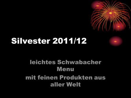 Silvester 2011/12 leichtes Schwabacher Menu mit feinen Produkten aus aller Welt.