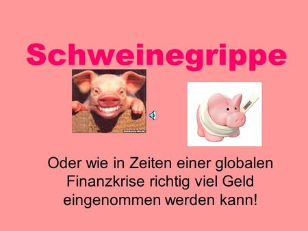 Schweinegrippe Oder wie in Zeiten einer globalen Finanzkrise richtig viel Geld eingenommen werden kann!  