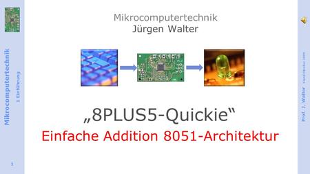 Mikrocomputertechnik 1 Einführung Prof. J. Walter Stand Oktober 2009 1 Mikrocomputertechnik Jürgen Walter 8PLUS5-Quickie Einfache Addition 8051-Architektur.