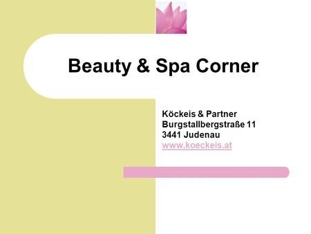 Beauty & Spa Corner Köckeis & Partner Burgstallbergstraße 11 3441 Judenau www.koeckeis.at.