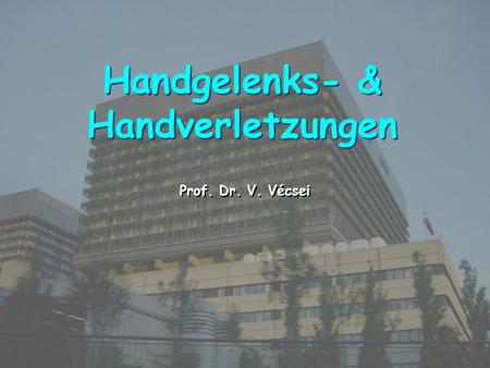 MEDICAL UNIVERSITY, VIENNA, AUSTRIA UNIV.KLINIK FÜR UNFALLCHIRURGIE Handgelenks- & Handverletzungen Prof. Dr. V. Vécsei.