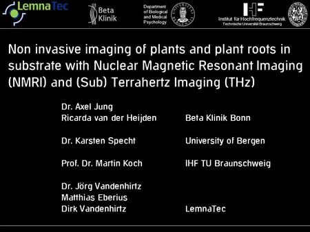 Non invasive imaging of plants and plant roots in substrate with Nuclear Magnetic Resonant Imaging (NMRI) and (Sub) Terrahertz Imaging (THz) Dr. Axel Jung.