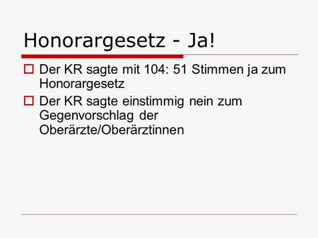 Honorargesetz - Ja! Der KR sagte mit 104: 51 Stimmen ja zum Honorargesetz Der KR sagte einstimmig nein zum Gegenvorschlag der Oberärzte/Oberärztinnen.
