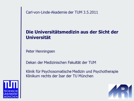 Carl-von-Linde-Akademie der TUM 3.5.2011 Die Universitätsmedizin aus der Sicht der Universität Peter Henningsen Dekan der Medizinischen Fakultät der TUM.