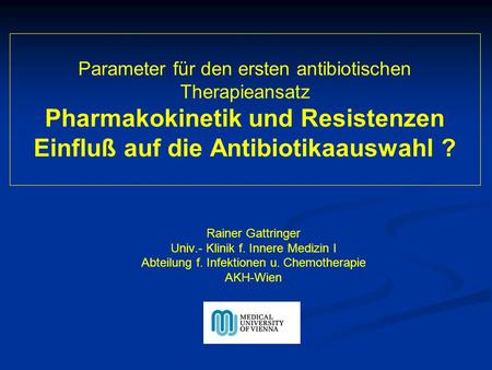 Parameter für den ersten antibiotischen Therapieansatz Pharmakokinetik und Resistenzen Einfluß auf die Antibiotikaauswahl ? Rainer Gattringer Univ.- Klinik.