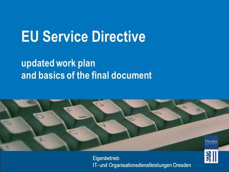 Eigenbetrieb IT- und Organisationsdienstleistungen Dresden EU Service Directive updated work plan and basics of the final document.