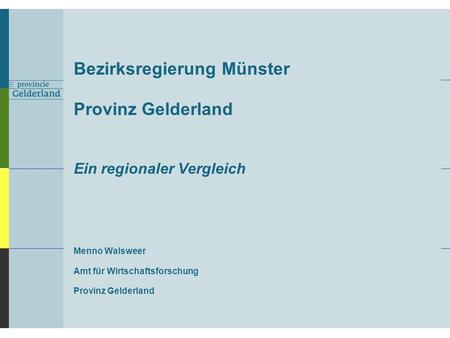 Bezirksregierung Münster Provinz Gelderland Ein regionaler Vergleich Menno Walsweer Amt für Wirtschaftsforschung Provinz Gelderland.