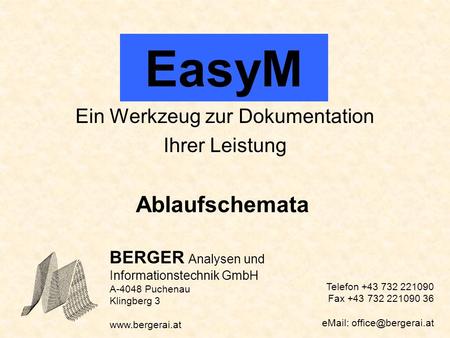 EasyM Ein Werkzeug zur Dokumentation Ihrer Leistung Ablaufschemata BERGER Analysen und Informationstechnik GmbH A-4048 Puchenau Klingberg 3 www.bergerai.at.