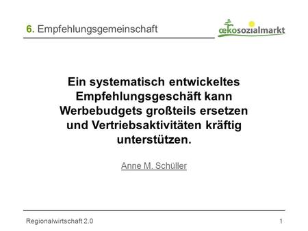 Regionalwirtschaft 2.01 6. Empfehlungsgemeinschaft Ein systematisch entwickeltes Empfehlungsgeschäft kann Werbebudgets großteils ersetzen und Vertriebsaktivitäten.