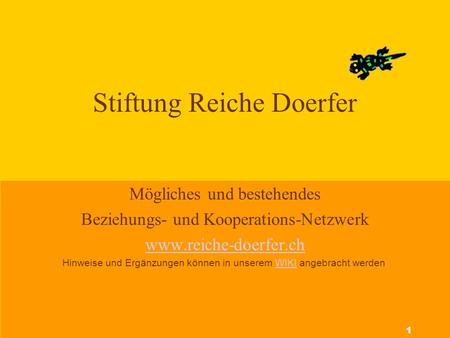 Stiftung Reiche Doerfer Mögliches und bestehendes Beziehungs- und Kooperations-Netzwerk www.reiche-doerfer.ch Hinweise und Ergänzungen können in unserem.