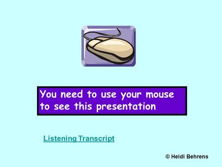 You need to use your mouse to see this presentation © Heidi Behrens Listening Transcript.