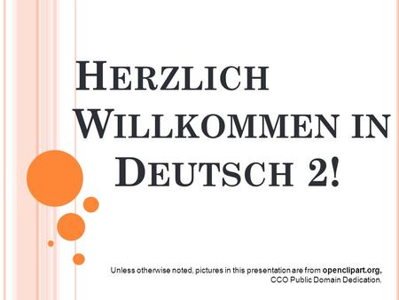 H ERZLICH W ILLKOMMEN IN D EUTSCH 2! Unless otherwise noted, pictures in this presentation are from openclipart.org, CCO Public Domain Dedication.