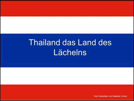 Thailand das Land des Lächelns Eine Präsentation von Waldemar Schulz.