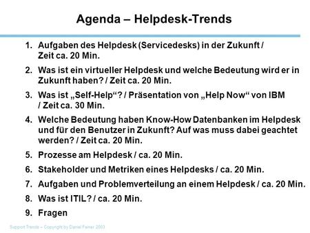 Support Trends – Copyright by Daniel Feiner 2003 Agenda – Helpdesk-Trends 1.Aufgaben des Helpdesk (Servicedesks) in der Zukunft / Zeit ca. 20 Min. 2.Was.
