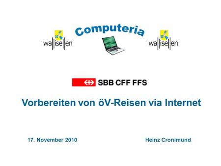17. November 2010 Heinz Cronimund Vorbereiten von öV-Reisen via Internet.