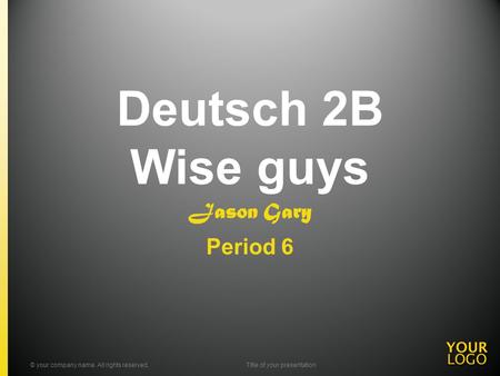 Deutsch 2B Wise guys Jason Gary Period 6 © your company name. All rights reserved.Title of your presentation.