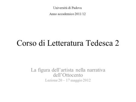 Corso di Letteratura Tedesca 2 La figura dellartista nella narrativa dellOttocento Lezione 20 – 17 maggio 2012 Università di Padova Anno accademico 2011/12.
