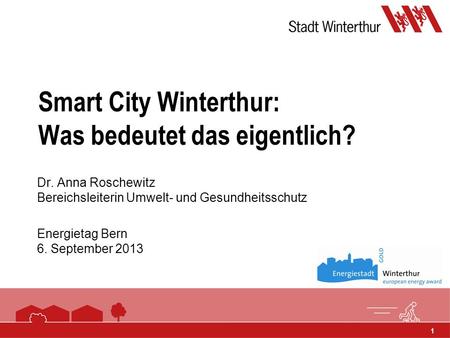 1 Smart City Winterthur: Was bedeutet das eigentlich? Dr. Anna Roschewitz Bereichsleiterin Umwelt- und Gesundheitsschutz Energietag Bern 6. September 2013.