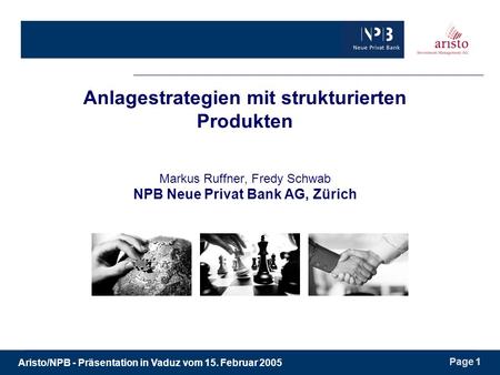 Aristo/NPB - Präsentation in Vaduz vom 15. Februar 2005 Page 1 Anlagestrategien mit strukturierten Produkten Markus Ruffner, Fredy Schwab NPB Neue Privat.