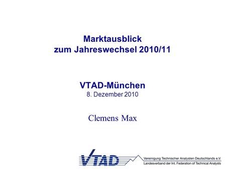 Marktausblick zum Jahreswechsel 2010/11 VTAD-München 8. Dezember 2010 Clemens Max.