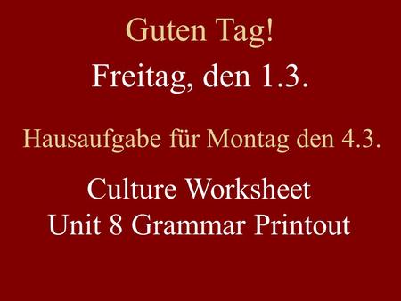 Freitag, den 1.3. Hausaufgabe für Montag den 4.3. Culture Worksheet Unit 8 Grammar Printout Guten Tag!
